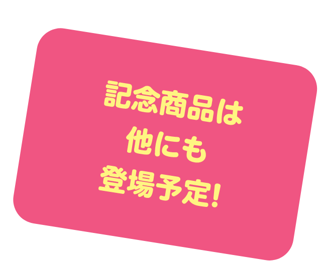 記念商品は他にも登場予定！