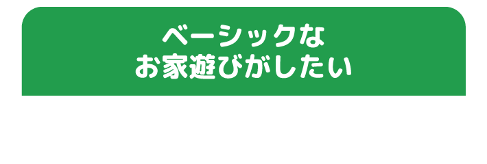 ベーシックなお家遊びがしたい！