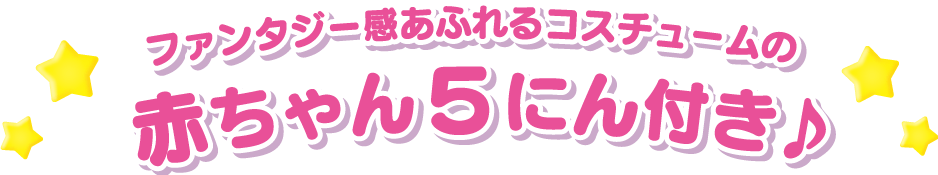 ファンタジー感あふれるコスチュームの赤ちゃん５にん付き！