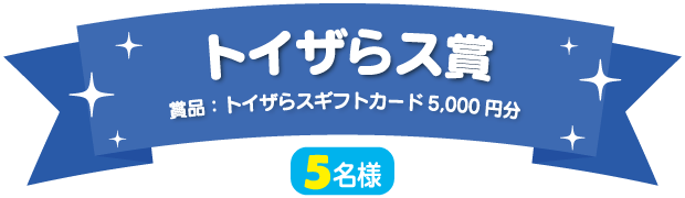 トイザらス賞（5名様）賞品：トイザらスギフトカード5,000円分