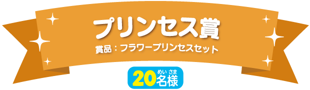 プリンセス賞（20名様）賞品：フラワープリンセスセット