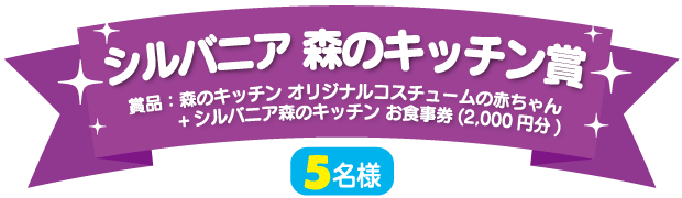 シルバニア 森のキッチン賞（5名様）賞品：森のキッチン オリジナルコスチュームの赤ちゃん+シルバニア森のキッチン お食事券（2,000円分）